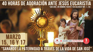 40 Horas de Adoración ante Jesús Eucaristía / 17 de Marzo del 2023